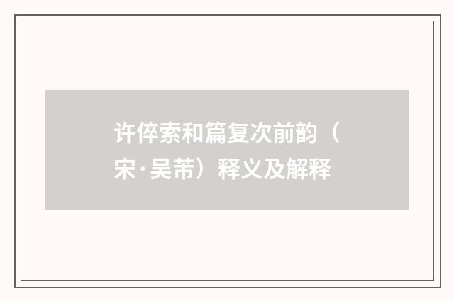 许倅索和篇复次前韵（宋·吴芾）释义及解释