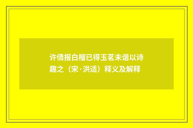许倩报白榴已得玉茗未谐以诗趣之（宋·洪适）释义及解释