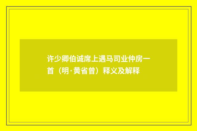 许少卿伯诚席上遇马司业仲房一首（明·黄省曾）释义及解释