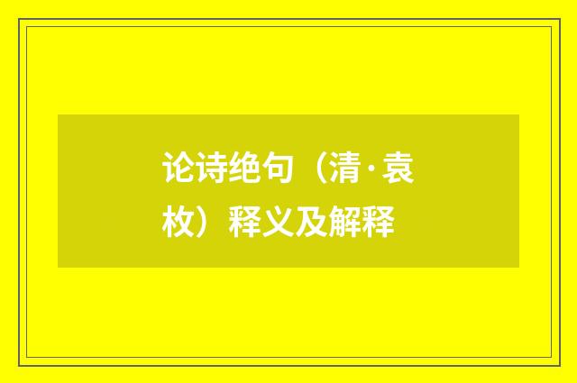 论诗绝句（清·袁枚）释义及解释
