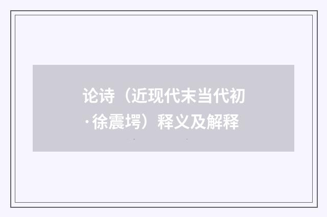 论诗（近现代末当代初·徐震堮）释义及解释