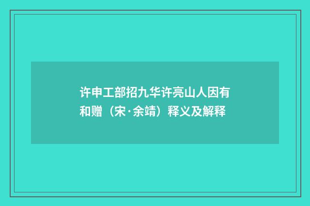 许申工部招九华许亮山人因有和赠（宋·余靖）释义及解释