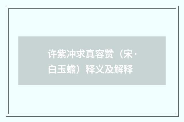 许紫冲求真容赞（宋·白玉蟾）释义及解释