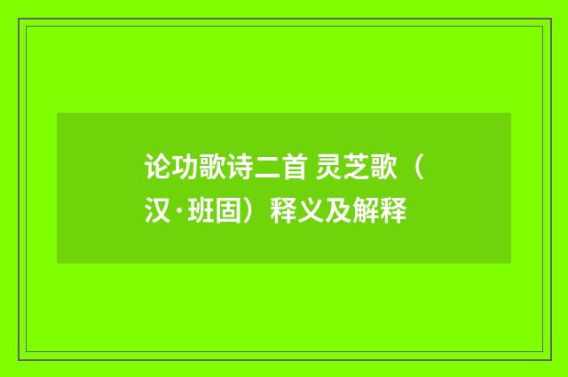 论功歌诗二首 灵芝歌（汉·班固）释义及解释