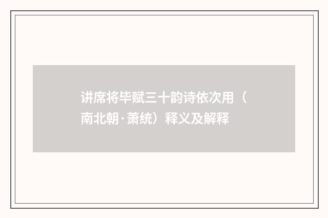 讲席将毕赋三十韵诗依次用（南北朝·萧统）释义及解释