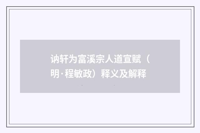 讷轩为富溪宗人道宣赋（明·程敏政）释义及解释