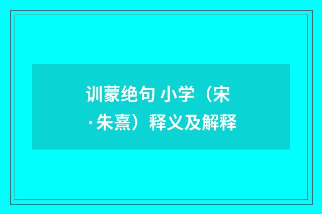 训蒙绝句 小学（宋·朱熹）释义及解释