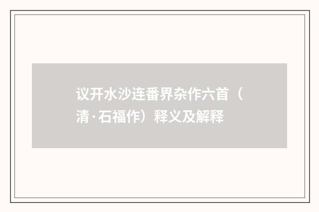 议开水沙连番界杂作六首（清·石福作）释义及解释