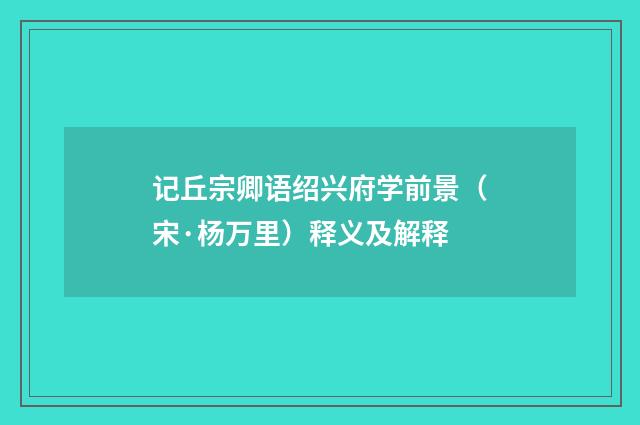 记丘宗卿语绍兴府学前景（宋·杨万里）释义及解释