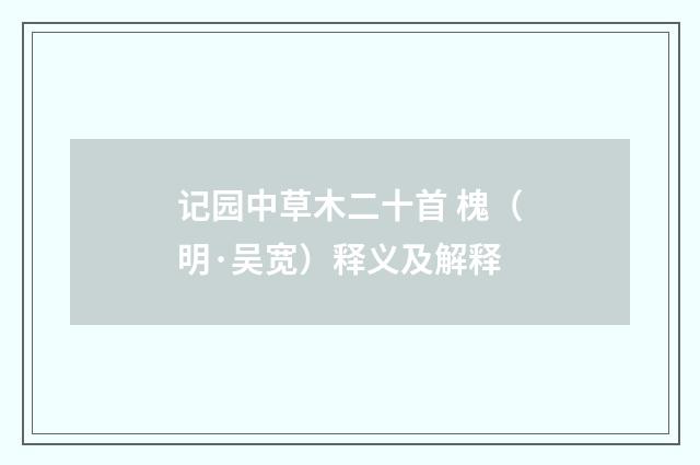 记园中草木二十首 槐（明·吴宽）释义及解释