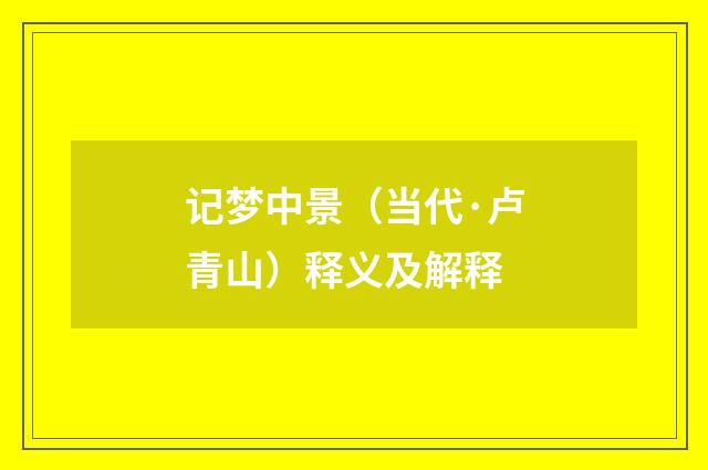 记梦中景（当代·卢青山）释义及解释
