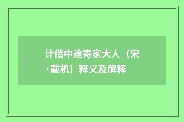 计偕中途寄家大人（宋·戴机）释义及解释