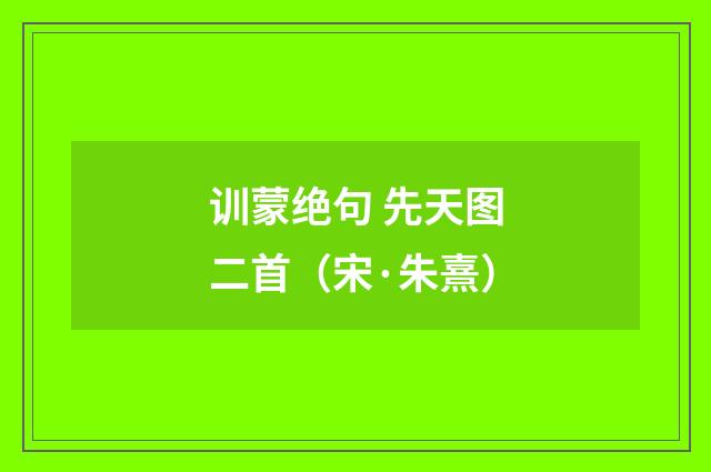 训蒙绝句 先天图二首（宋·朱熹）释义及解释