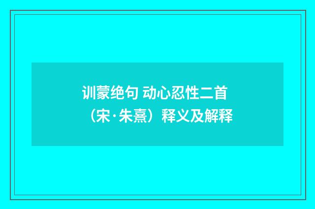 训蒙绝句 动心忍性二首(宋·朱熹)释义及解释