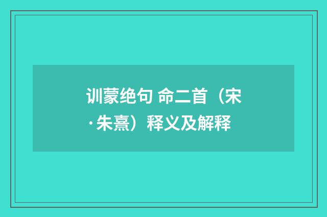 训蒙绝句 命二首（宋·朱熹）释义及解释