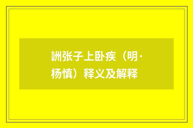 詶张子上卧疾（明·杨慎）释义及解释
