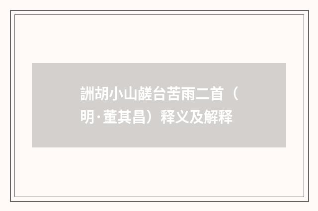 詶胡小山鹾台苦雨二首（明·董其昌）释义及解释