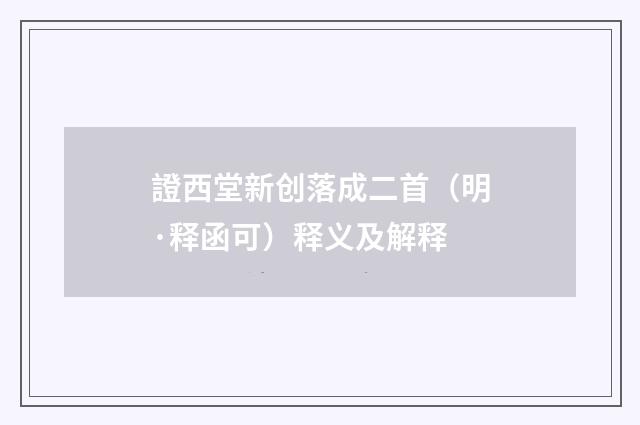 證西堂新创落成二首（明·释函可）释义及解释