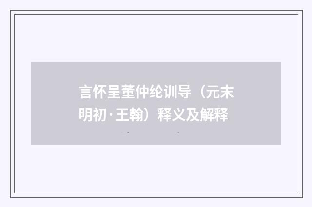 言怀呈董仲纶训导（元末明初·王翰）释义及解释