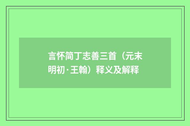 言怀简丁志善三首（元末明初·王翰）释义及解释