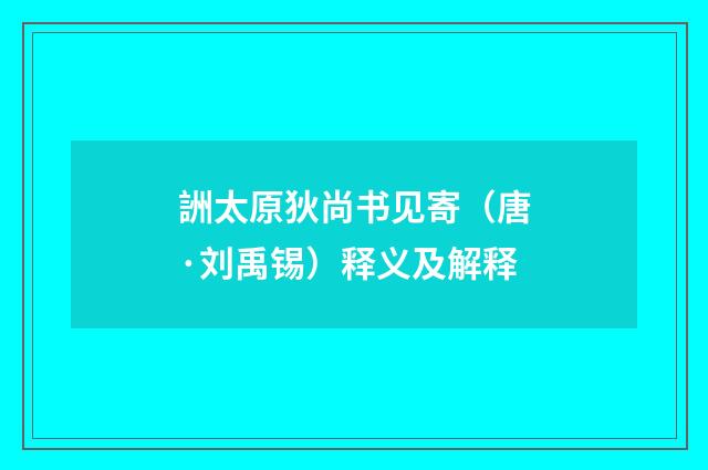 詶太原狄尚书见寄（唐·刘禹锡）释义及解释
