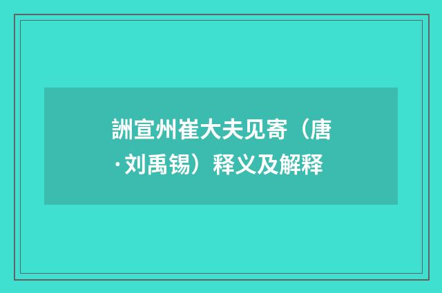 詶宣州崔大夫见寄（唐·刘禹锡）释义及解释