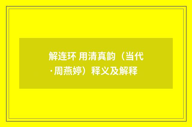 解连环 用清真韵（当代·周燕婷）释义及解释