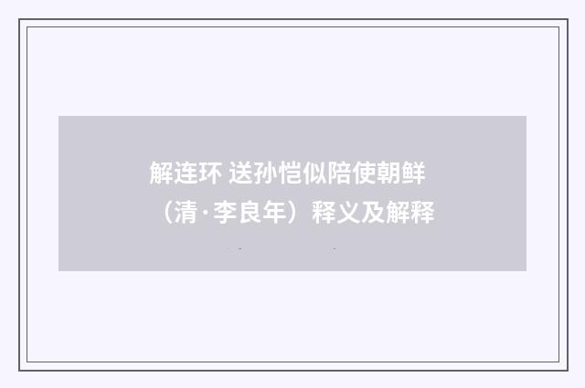 解连环 送孙恺似陪使朝鲜（清·李良年）释义及解释