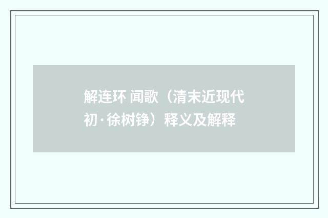 解连环 闻歌（清末近现代初·徐树铮）释义及解释