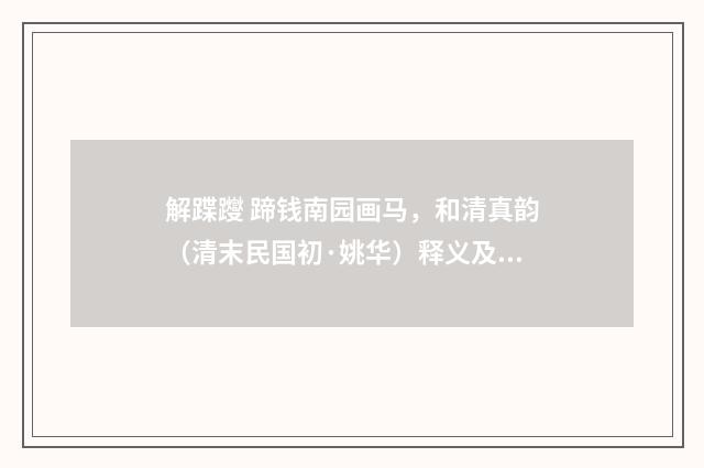 解蹀躞 蹄钱南园画马，和清真韵（清末民国初·姚华）释义及解释