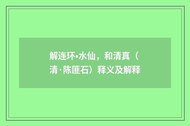 解连环•水仙，和清真（清·陈匪石）释义及解释