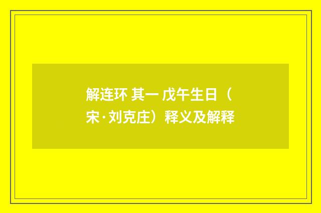 解连环 其一 戊午生日（宋·刘克庄）释义及解释