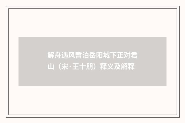 解舟遇风暂泊岳阳城下正对君山（宋·王十朋）释义及解释
