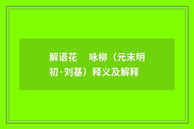 解语花　 咏柳（元末明初·刘基）释义及解释