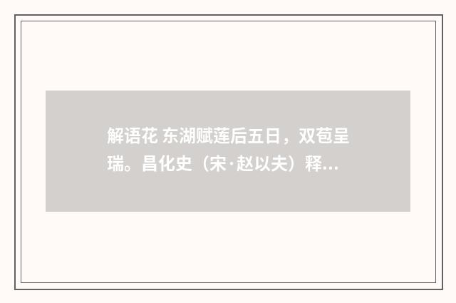 解语花 东湖赋莲后五日，双苞呈瑞。昌化史（宋·赵以夫）释义及解释