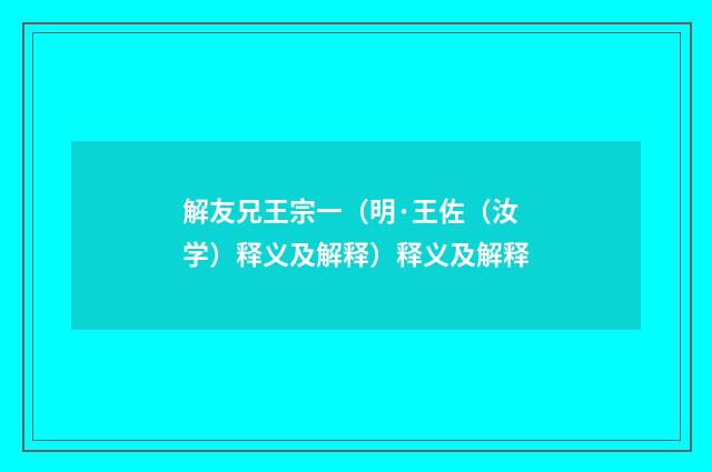 解友兄王宗一（明·王佐（汝学）释义及解释）释义及解释