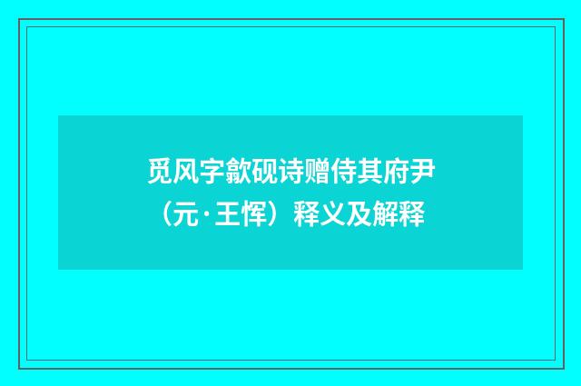觅风字歙砚诗赠侍其府尹（元·王恽）释义及解释