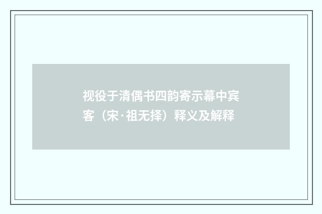 视役于清偶书四韵寄示幕中宾客（宋·祖无择）释义及解释