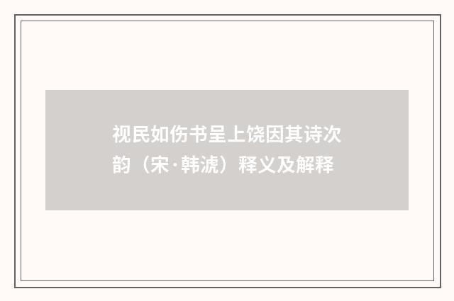视民如伤书呈上饶因其诗次韵（宋·韩淲）释义及解释