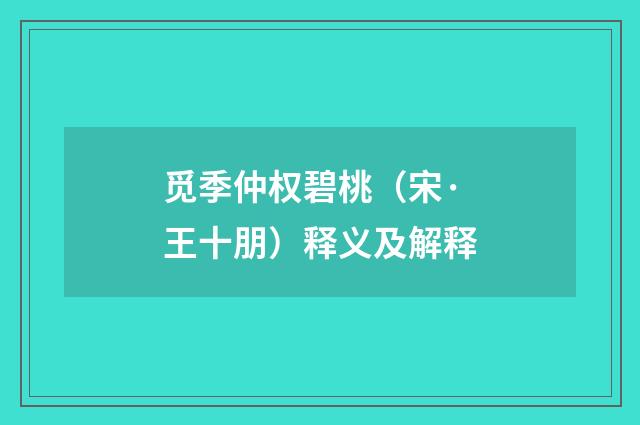 觅季仲权碧桃（宋·王十朋）释义及解释