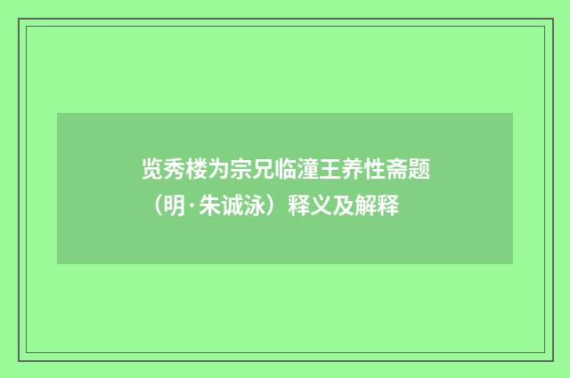 览秀楼为宗兄临潼王养性斋题（明·朱诚泳）释义及解释