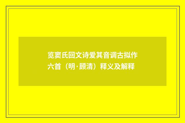 览窦氏回文诗爱其音调古拟作六首（明·顾清）释义及解释