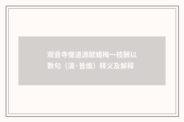 观音寺僧道源献蜡梅一枝酬以数句（清·曾燠）释义及解释