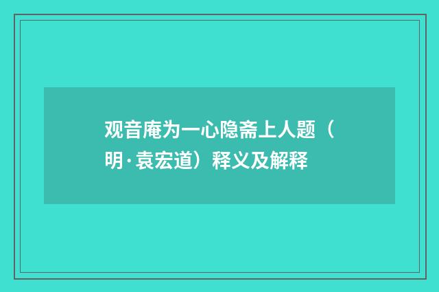 观音庵为一心隐斋上人题（明·袁宏道）释义及解释