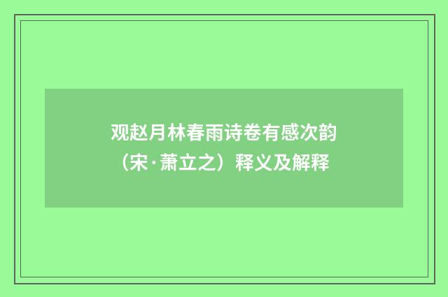 观赵月林春雨诗卷有感次韵（宋·萧立之）释义及解释