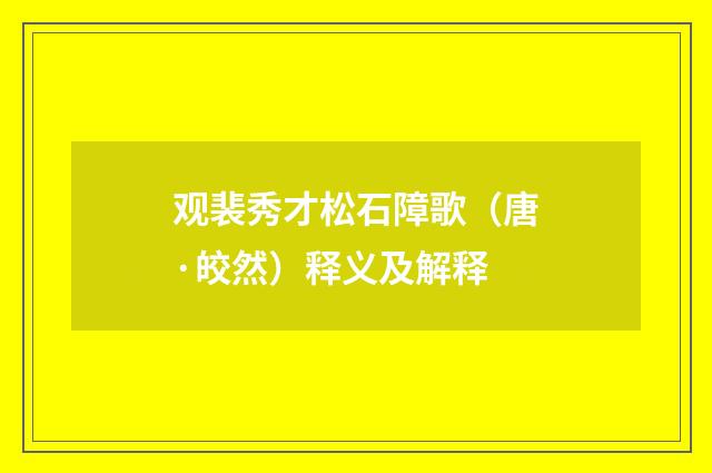 观裴秀才松石障歌（唐·皎然）释义及解释