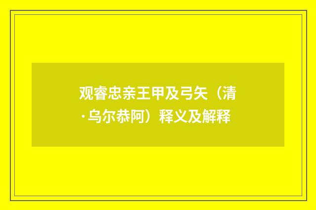 观睿忠亲王甲及弓矢（清·乌尔恭阿）释义及解释