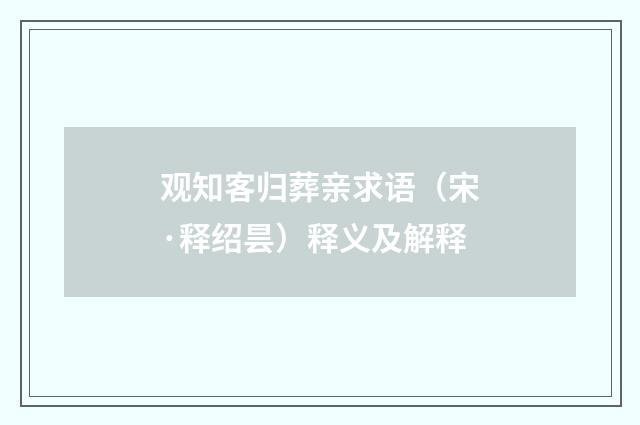 观知客归葬亲求语（宋·释绍昙）释义及解释