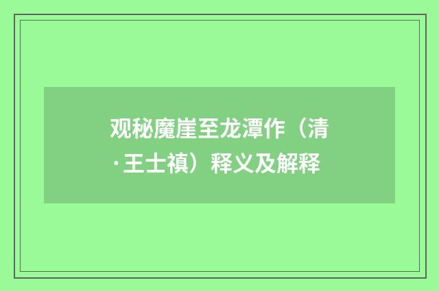 观秘魔崖至龙潭作（清·王士禛）释义及解释