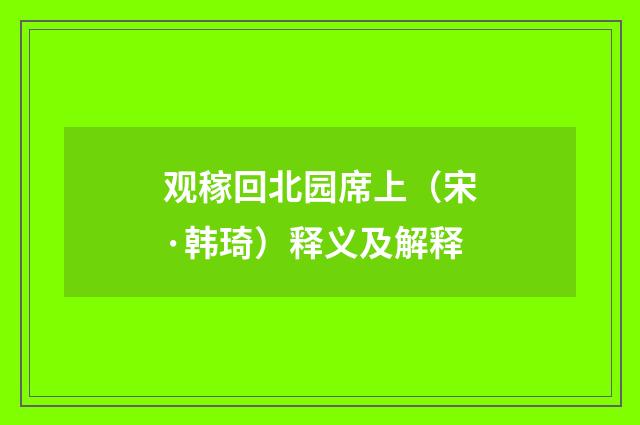 观稼回北园席上（宋·韩琦）释义及解释